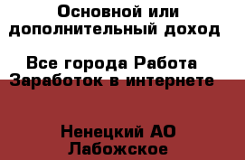 Основной или дополнительный доход - Все города Работа » Заработок в интернете   . Ненецкий АО,Лабожское д.